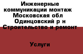 Инженерные коммуникации монтаж - Московская обл., Одинцовский р-н Строительство и ремонт » Услуги   